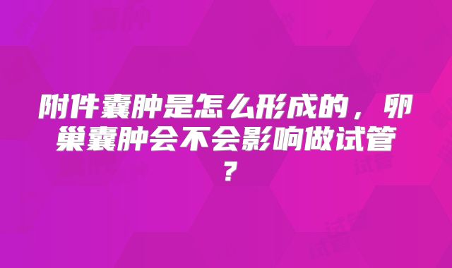 附件囊肿是怎么形成的，卵巢囊肿会不会影响做试管？