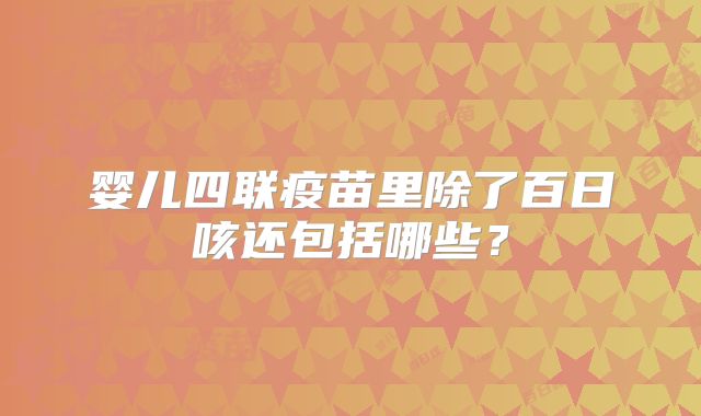 婴儿四联疫苗里除了百日咳还包括哪些?