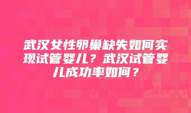 武汉女性卵巢缺失如何实现试管婴儿？武汉试管婴儿成功率如何？