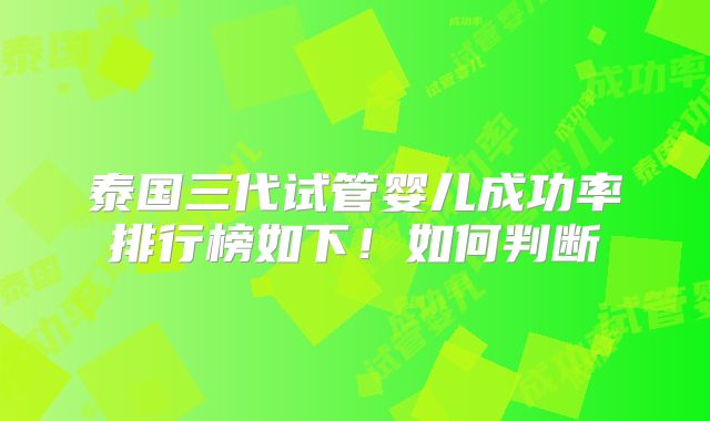 泰国三代试管婴儿成功率排行榜如下!如何判断
