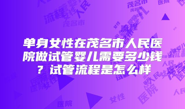 单身女性在茂名市人民医院做试管婴儿需要多少钱?试管流程是怎么样