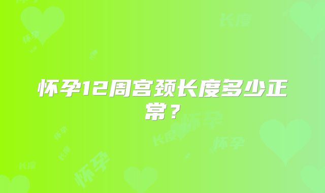 怀孕12周宫颈长度多少正常?