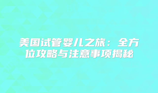 美国试管婴儿之旅：全方位攻略与注意事项揭秘