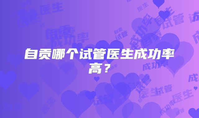 自贡哪个试管医生成功率高？