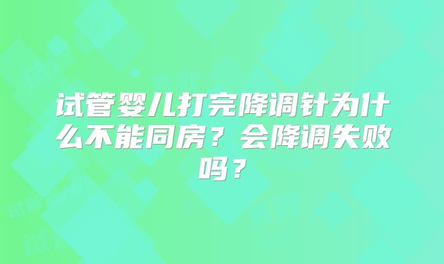 试管婴儿打完降调针为什么不能同房？会降调失败吗？