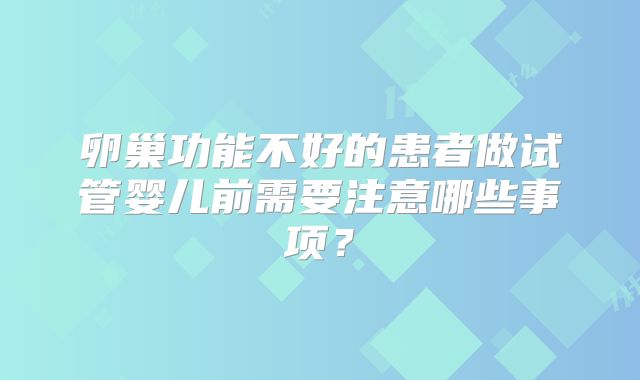 卵巢功能不好的患者做试管婴儿前需要注意哪些事项？