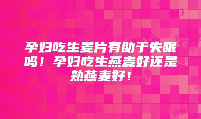 孕妇吃生麦片有助于失眠吗!孕妇吃生燕麦好还是熟燕麦好!