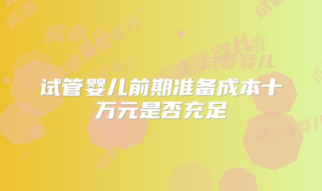 试管婴儿前期准备成本十万元是否充足
