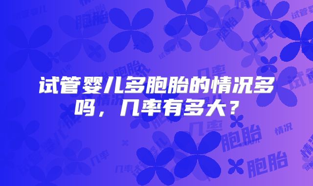 试管婴儿多胞胎的情况多吗，几率有多大？
