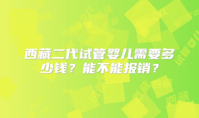 西藏二代试管婴儿需要多少钱？能不能报销？