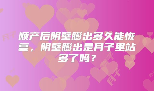 顺产后阴壁膨出多久能恢复,阴壁膨出是月子里站多了吗?