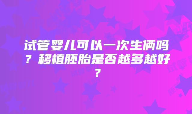 试管婴儿可以一次生俩吗?移植胚胎是否越多越好?