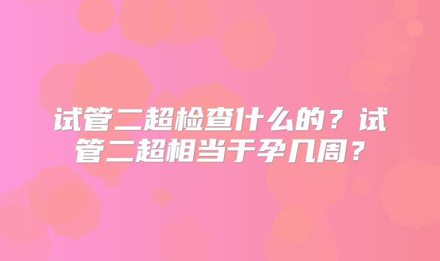 试管二超检查什么的？试管二超相当于孕几周？