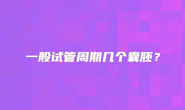 一般试管周期几个囊胚？