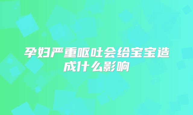 孕妇严重呕吐会给宝宝造成什么影响