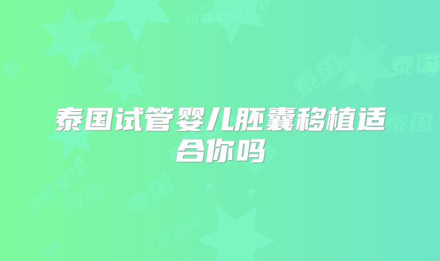 泰国试管婴儿胚囊移植适合你吗