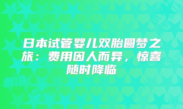 日本试管婴儿双胎圆梦之旅：费用因人而异，惊喜随时降临