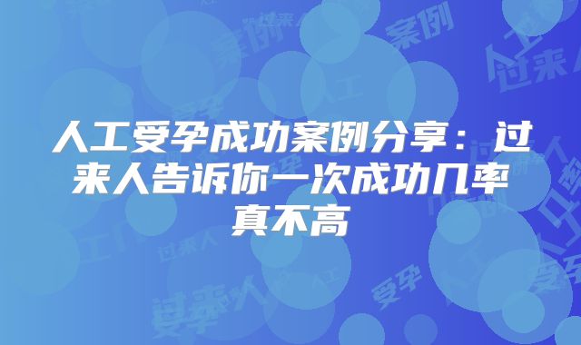 人工受孕成功案例分享：过来人告诉你一次成功几率真不高