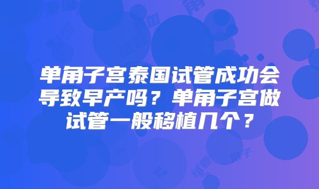 单角子宫泰国试管成功会导致早产吗？单角子宫做试管一般移植几个？