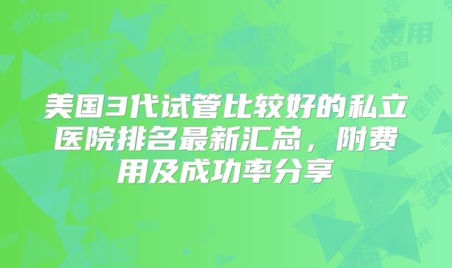 美国3代试管比较好的私立医院排名最新汇总，附费用及成功率分享