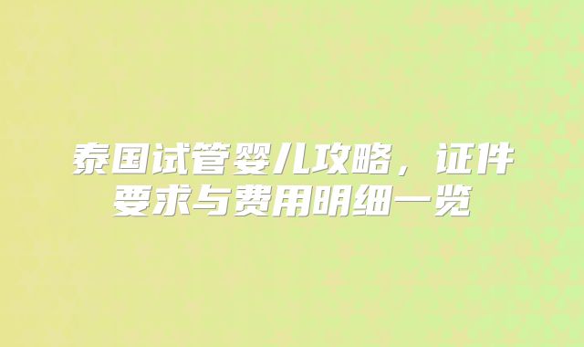 泰国试管婴儿攻略，证件要求与费用明细一览