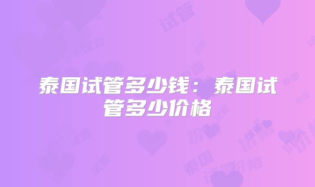 泰国试管多少钱：泰国试管多少价格