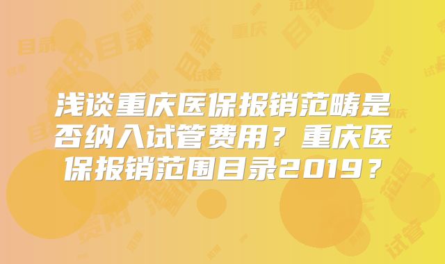 浅谈重庆医保报销范畴是否纳入试管费用？重庆医保报销范围目录2019？