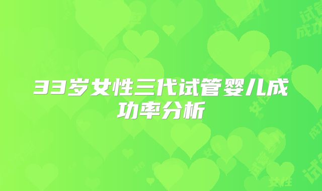 33岁女性三代试管婴儿成功率分析