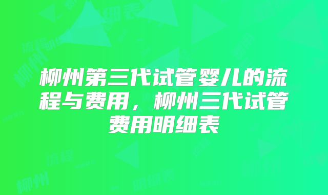 柳州第三代试管婴儿的流程与费用，柳州三代试管费用明细表