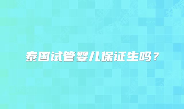 泰国试管婴儿保证生吗？