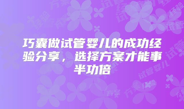 巧囊做试管婴儿的成功经验分享，选择方案才能事半功倍