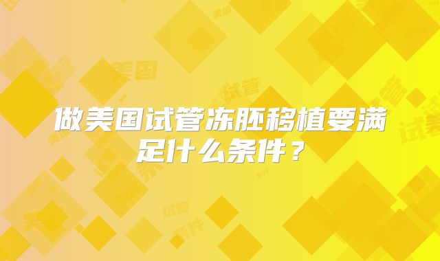 做美国试管冻胚移植要满足什么条件?