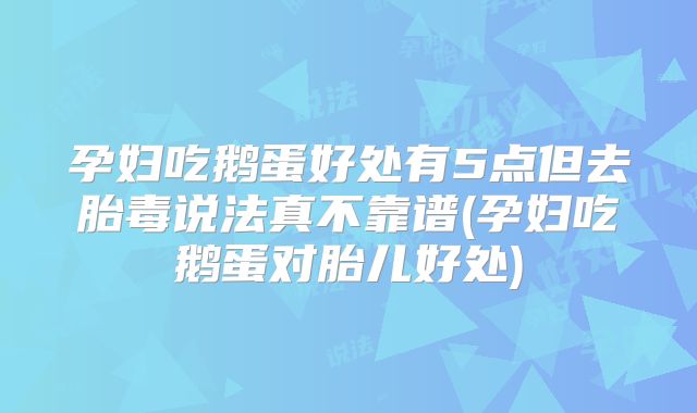 孕妇吃鹅蛋好处有5点但去胎毒说法真不靠谱(孕妇吃鹅蛋对胎儿好处)