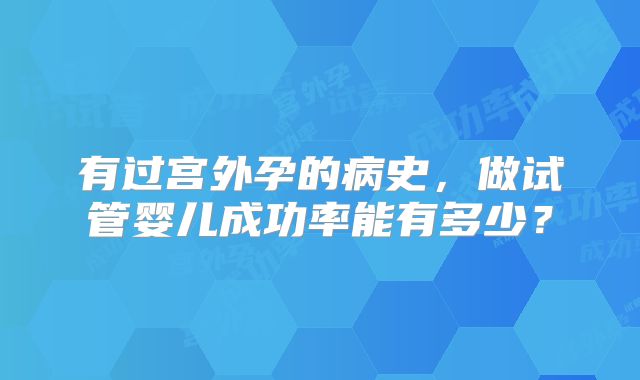 有过宫外孕的病史，做试管婴儿成功率能有多少？