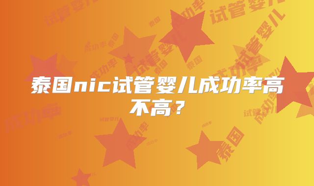 泰国nic试管婴儿成功率高不高?