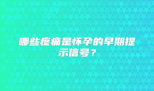 哪些疼痛是怀孕的早期提示信号？
