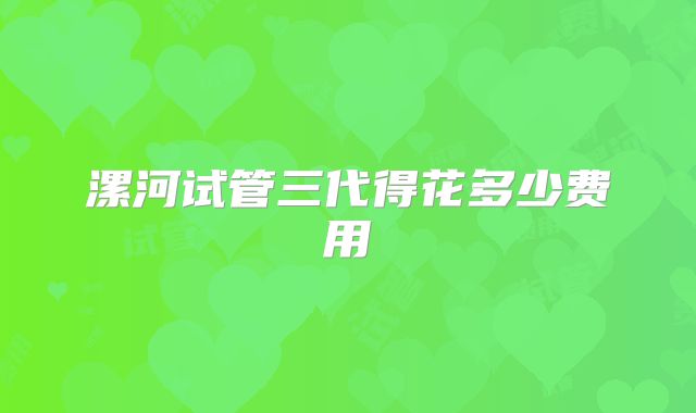 漯河试管三代得花多少费用