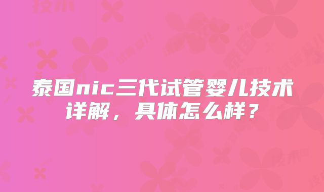 泰国nic三代试管婴儿技术详解，具体怎么样？