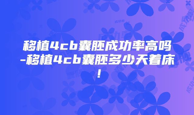 移植4cb囊胚成功率高吗-移植4cb囊胚多少天着床！