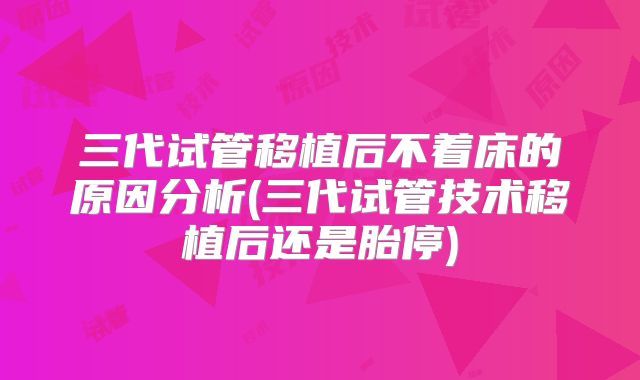 三代试管移植后不着床的原因分析(三代试管技术移植后还是胎停)