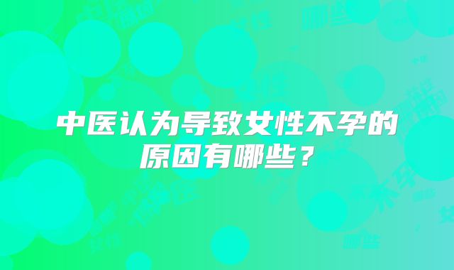 中医认为导致女性不孕的原因有哪些？