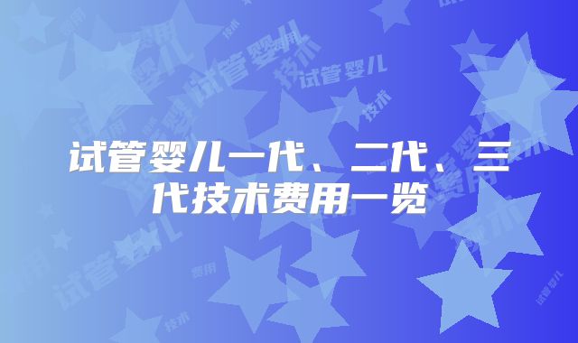 试管婴儿一代、二代、三代技术费用一览