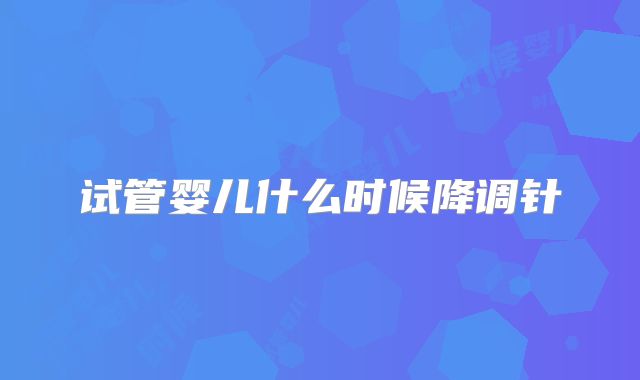 试管婴儿什么时候降调针