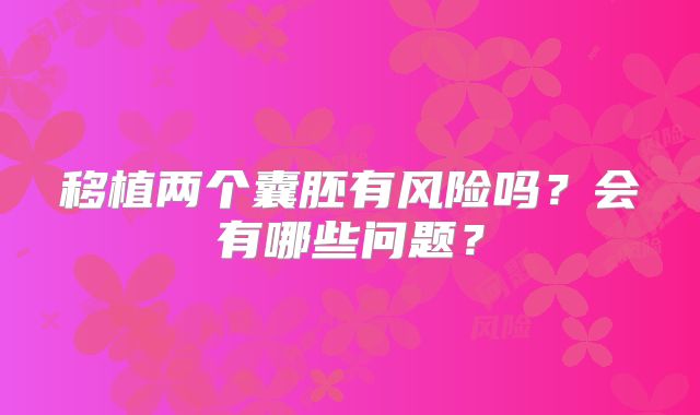 移植两个囊胚有风险吗？会有哪些问题？