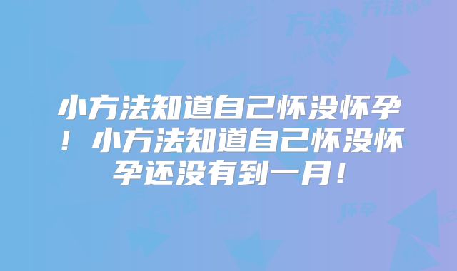 小方法知道自己怀没怀孕!小方法知道自己怀没怀孕还没有到一月!