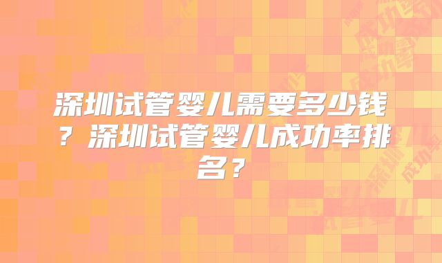 深圳试管婴儿需要多少钱？深圳试管婴儿成功率排名？