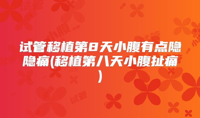 试管移植第8天小腹有点隐隐痛(移植第八天小腹扯痛)