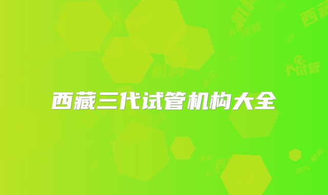 西藏三代试管机构大全