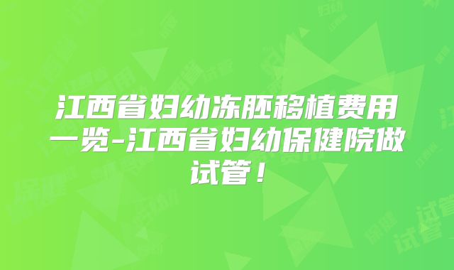江西省妇幼冻胚移植费用一览-江西省妇幼保健院做试管！