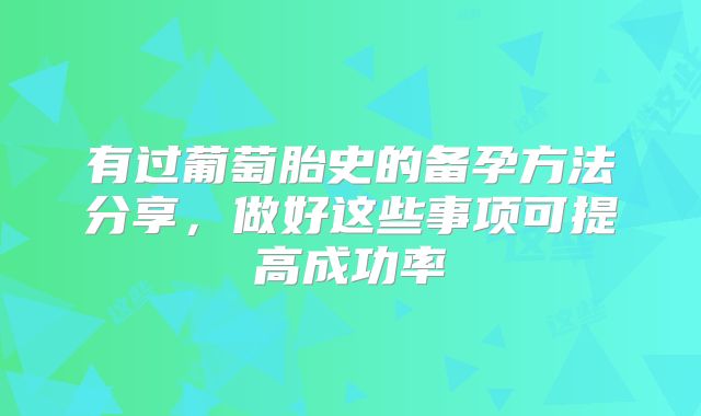 有过葡萄胎史的备孕方法分享,做好这些事项可提高成功率